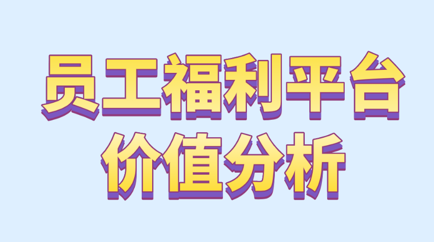 员工福利平台价值分析—选择优质福利平台